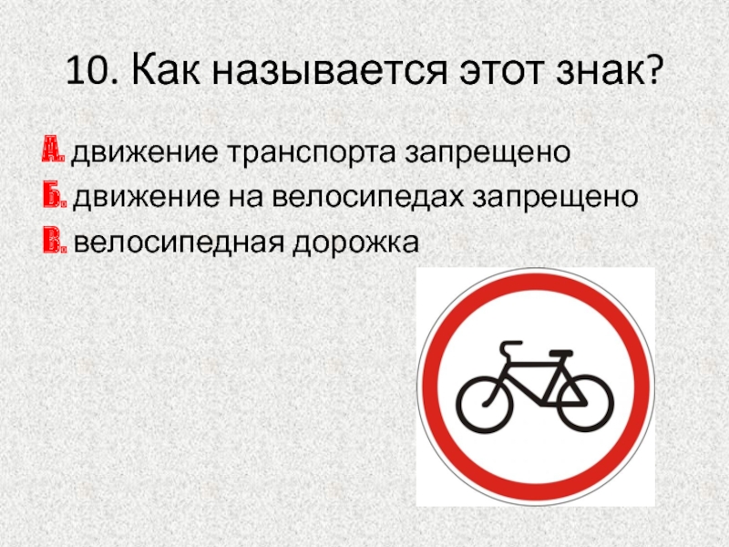 10. Как называется этот знак?А. движение транспорта запрещеноБ. движение на велосипедах запрещеноВ. велосипедная дорожка