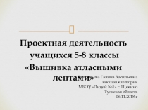 Презентация по технологии на тему Проектная деятельность. Вышивка атласными лентами 5-8 класс