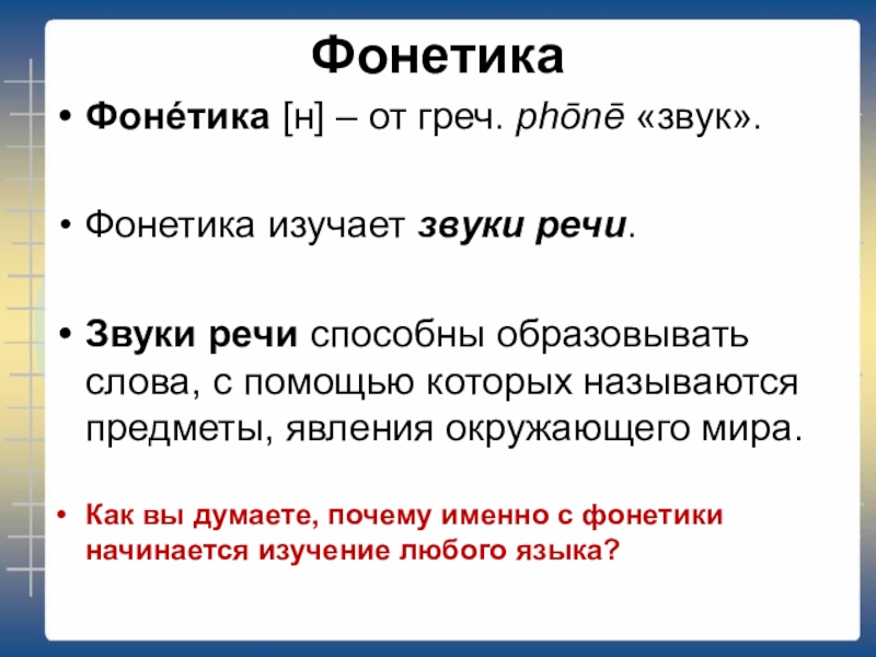 ФонетикаФонéтика [н] – от греч. phōnē «звук».Фонетика изучает звуки речи.Звуки речи способны образовывать слова, с помощью которых