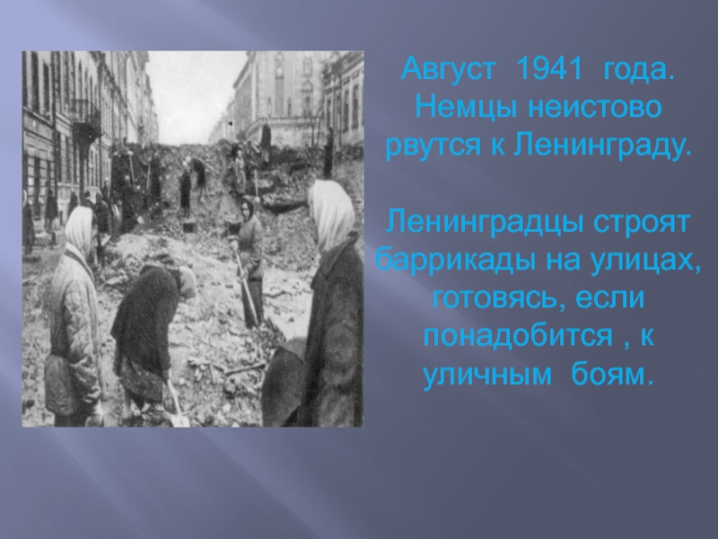 Август 1941 года. Немцы неистово рвутся к Ленинграду. Ленинградцы строят баррикады на улицах, готовясь, если понадобится ,