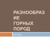 Презентация по географии для проведения практикума Разнообразие горных пород