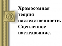 Хромосомная теория наследственности. Сцепленное наследование генов.