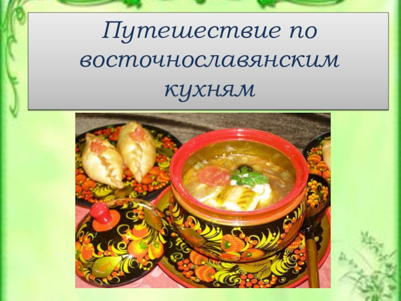 Презентация Презентация по кулинарии Путешествие по восточно-славянским кухням (Профподготовка)