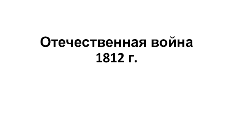 Презентация Отечественная война 1812 г
