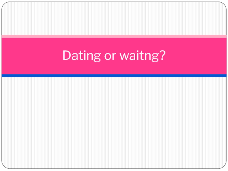 Презентация Презентация по английскому языку Dating or waiting? Кузовлев 10 класс