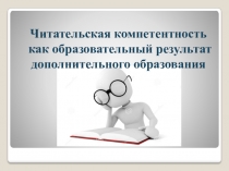 Презентация Читательская компетентность как образовательный результат дополнительного образования
