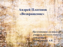 Презентация по литературе на тему: А. П. Платонов Возвращение( 8 класс)