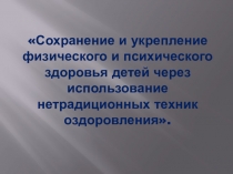 Презентация к педсовету: Сохранение и укрепление физического и психического здоровья детей через использование нетрадиционных техник оздоровления