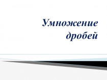 Презентация по математике на тему Умножение дробей
