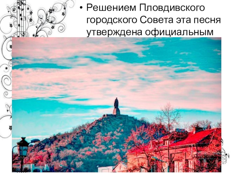 Решением Пловдивского городского Совета эта песня утверждена официальным гимном города.