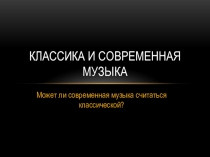 Презентация по музыке Классика и современная музыка