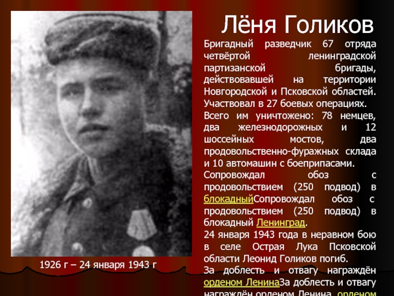 Лёня ГоликовБригадный разведчик 67 отряда четвёртой ленинградской партизанской бригады, действовавшей на территории Новгородской и Псковской областей. Участвовал