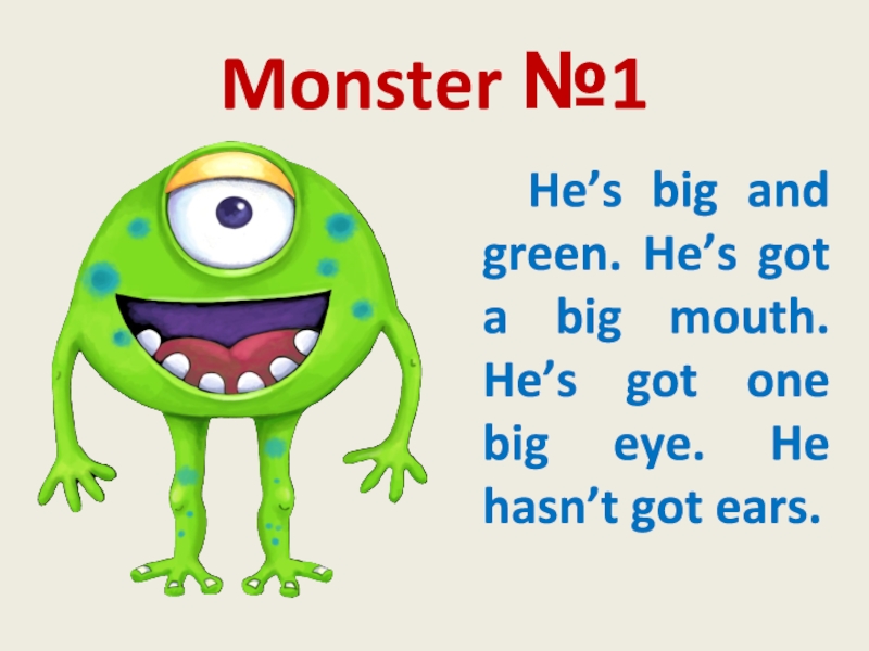 He s got big ears. Монстрик has got. Песня he's a Monster. He's haven't got a big mouth. 1)It has got a big mouth and big Eyes..