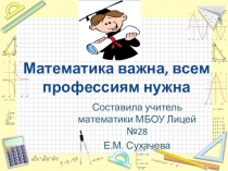 Презентация по математике на тему Математика важна, всем профессиям нужна 9-11 класс