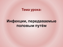 Презентация к уроку ОБЖ: Инфекции передаваемые половым путем