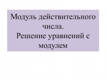 Презентация по алгебре Модуль действительного числа. Решение уравнений с модулем для 10 класса