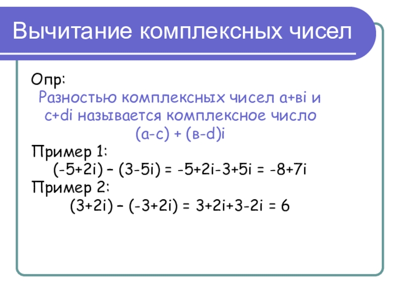 Вычитание комплексных чиселОпр:Разностью комплексных чисел а+вi и c+di называется комплексное число(а-с) + (в-d)iПример 1:(-5+2i) – (3-5i) =