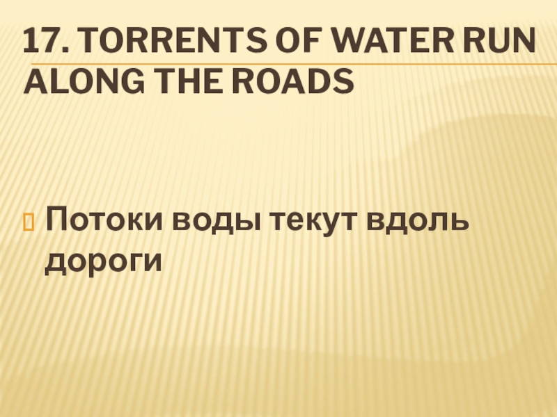 17. Torrents of water run along the roadsПотоки воды текут вдоль дороги
