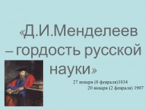 Д.И.Менделеев – гордость русской науки