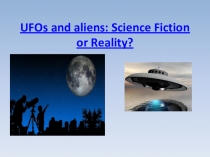 Презентация по английскому языку “ UFOs and aliens: Science Fiction or Reality?”
