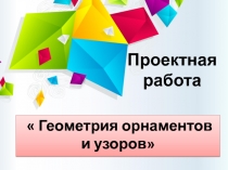 Презентация проекта по геометрии на тему Геометрия орнаментов и узоров (9 класс)