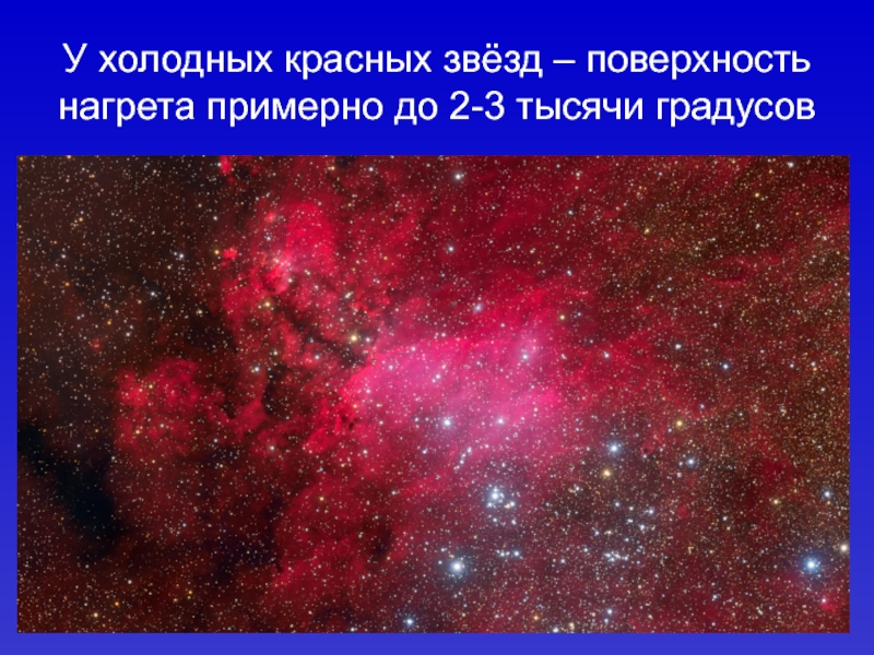 У холодных красных звёзд – поверхность нагрета примерно до 2-3 тысячи градусов