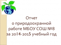 Презентация Отчет о природоохранной работе МБОУ СОШ № 8 за 2014-2015 учебный год