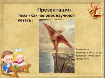 Презентация по ознакомлению с окружающим миром темаКак человек научился летать (1 класс)
