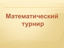 Презентация по математике на тему Математический турнир