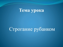 Презентация по технологии на тему Строгание рубанком 5 (класс)