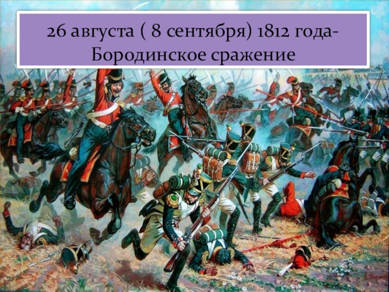 26 августа битва. 26 Августа 1812 Бородинская битва. Бородинское сражение, 8 сентября 1812 г.. Раевские 1812 в сражениях.