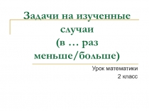 Презентация по математике на тему  Увеличение, уменьшение в несколько раз ( 2 класс)