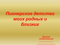 Презентация к исследовательской работе Пионерское детство моих родных и близких