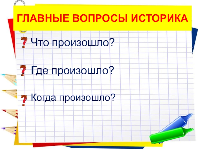 Вопросы историку. Главные вопросы историка что произошло где произошло когда произошло. Вопросы для историка. Что историки называют документами. Главные вопросы историка.