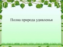 Презентация к уроку окружающего мира Полна природа удивленья