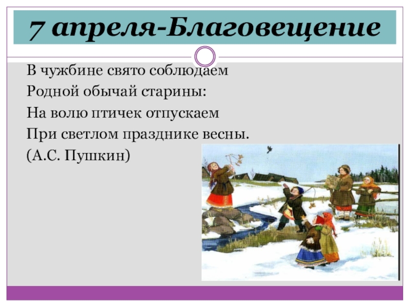 7 апреля-Благовещение В чужбине свято соблюдаемРодной обычай старины:На волю птичек отпускаемПри светлом празднике весны.(А.С. Пушкин)