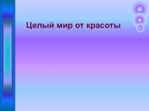 Презентация по Изобразительному искусству Целый мир от красоты (4 класс)