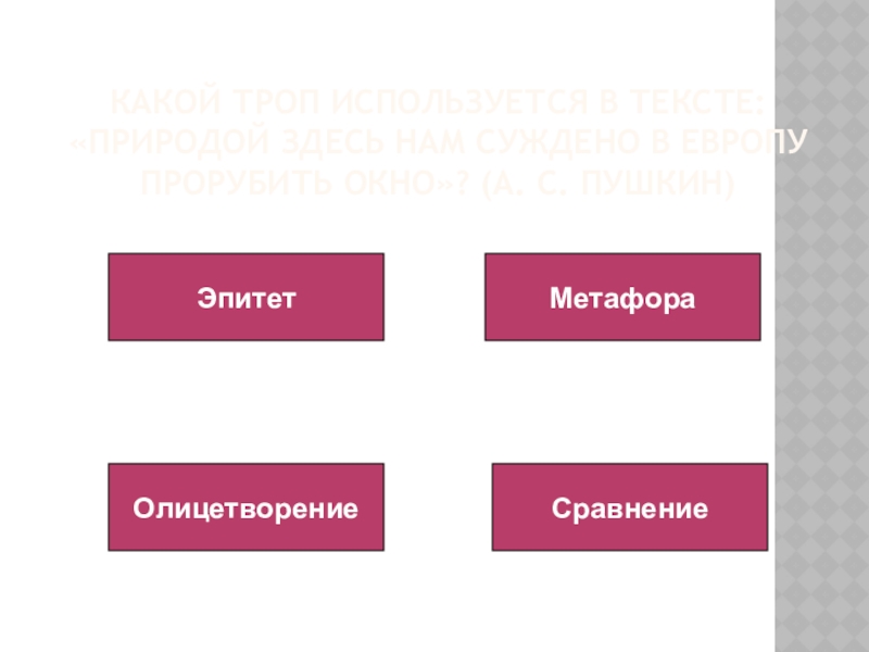 Какой троп используется в тексте: «Природой здесь нам суждено в Европу прорубить окно»? (А. С. Пушкин)ЭпитетМетафораОлицетворениеСравнение