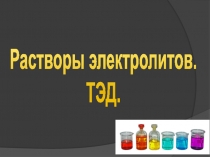 Презентация по химии на тему ТЭД. Растворы электролитов (11 класс)