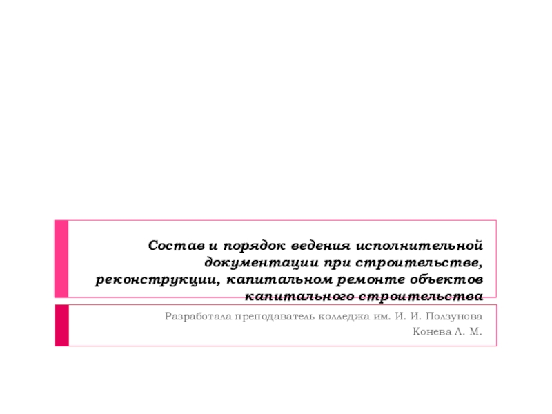 Презентация к уроку по дисциплине Документация и стандартизация в строительном проектировании и производстве для 2 курса по теме Состав и порядок ведения исполнительной документации при строительстве, реконструкции, капитальном ремонте объектов ка