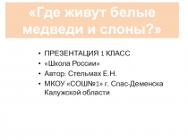 Презентация по окружающему миру на тему Где живут слоны и белые медведи (1 класс)