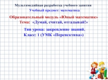 Презентация по математике Образовательный модуль Юный математик. Тема Думай, считай, отгадывай!