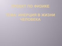 Презентация к проекту: Инерция в жизни человека