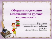 Презентація на педраду до виступу МОРАЛЬНО-ДУХОВНЕ ВИХОВАННЯ НА УРОКАХ СЛОВЕСНОСТІ
