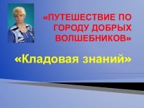 Презентация праздника. Тема: Путешествие по городу добрых волшебников. Кладовая знаний.
