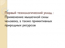 Презентация по технологии Первый технологический уклад