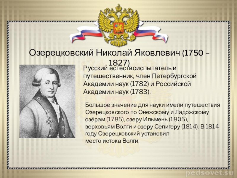 Озерецковский Николай Яковлевич (1750 – 1827)Русский естествоиспытатель и путешественник, член Петербургской Академии наук (1782) и Российской Академии