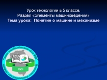 Презентация по технологии на тему  Понятие о механизме и машине 5 класс