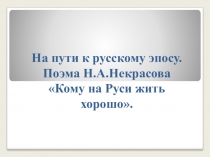 Презентация по литературе На пути к русскому эпосу.Поэма Н.А.Некрасова Кому на Руси жить хорошо