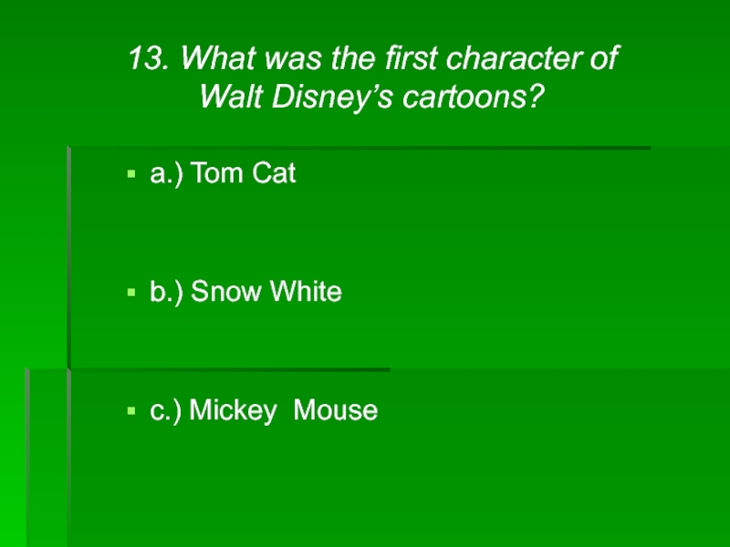 13. What was the first character of Walt Disney’s cartoons?a.) Tom Catb.) Snow Whitec.) Mickey Mouse